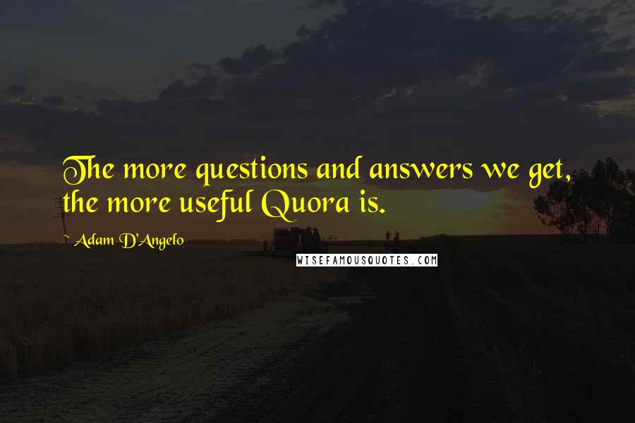 Adam D'Angelo Quotes: The more questions and answers we get, the more useful Quora is.