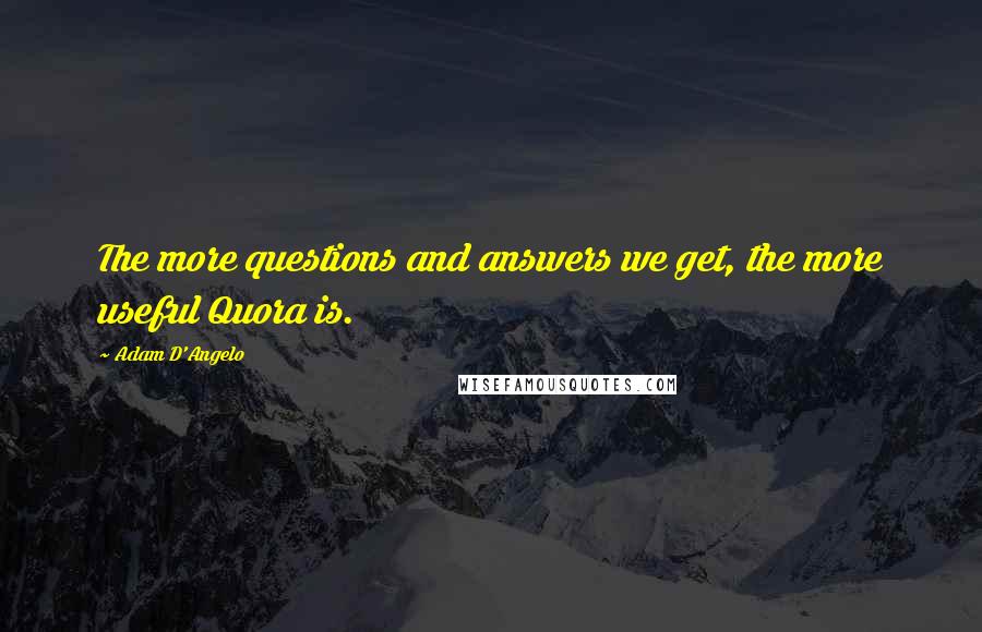 Adam D'Angelo Quotes: The more questions and answers we get, the more useful Quora is.