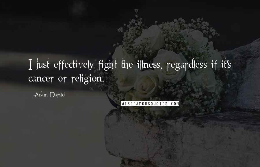 Adam Darski Quotes: I just effectively fight the illness, regardless if it's cancer or religion.