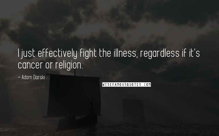 Adam Darski Quotes: I just effectively fight the illness, regardless if it's cancer or religion.