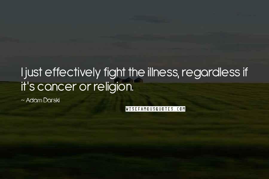 Adam Darski Quotes: I just effectively fight the illness, regardless if it's cancer or religion.