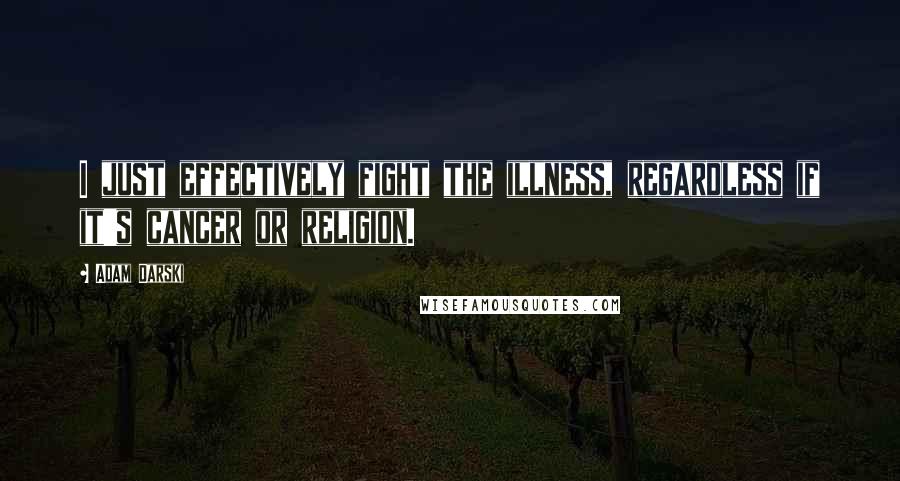 Adam Darski Quotes: I just effectively fight the illness, regardless if it's cancer or religion.