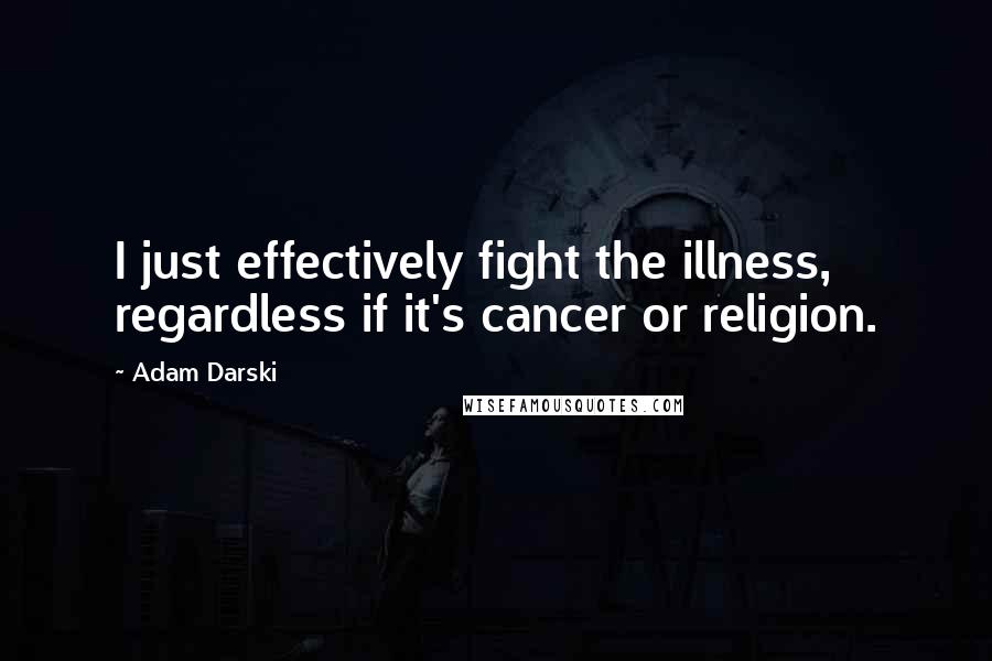 Adam Darski Quotes: I just effectively fight the illness, regardless if it's cancer or religion.