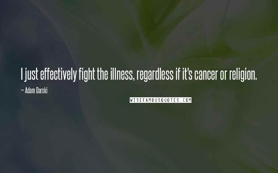 Adam Darski Quotes: I just effectively fight the illness, regardless if it's cancer or religion.