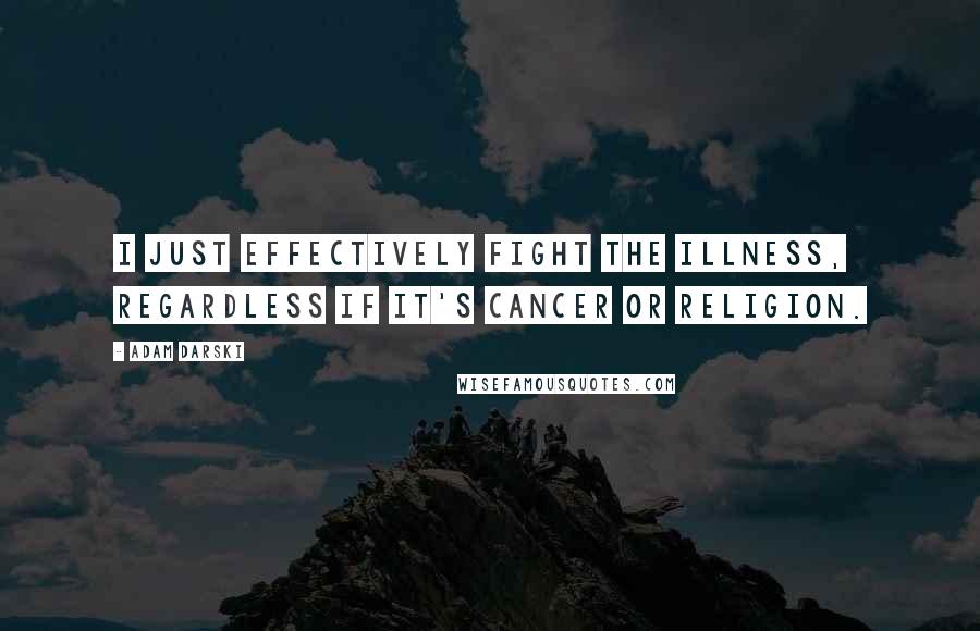 Adam Darski Quotes: I just effectively fight the illness, regardless if it's cancer or religion.