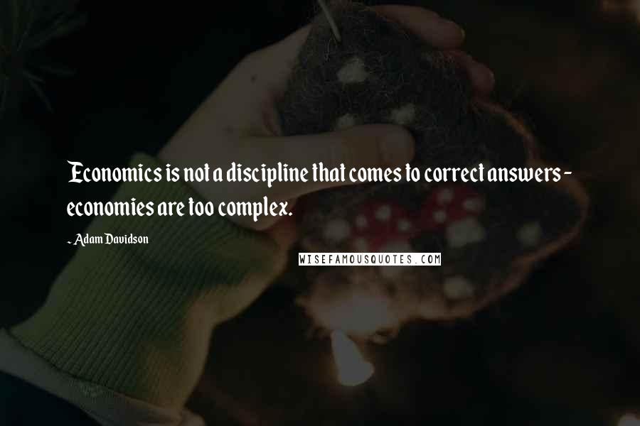 Adam Davidson Quotes: Economics is not a discipline that comes to correct answers - economies are too complex.