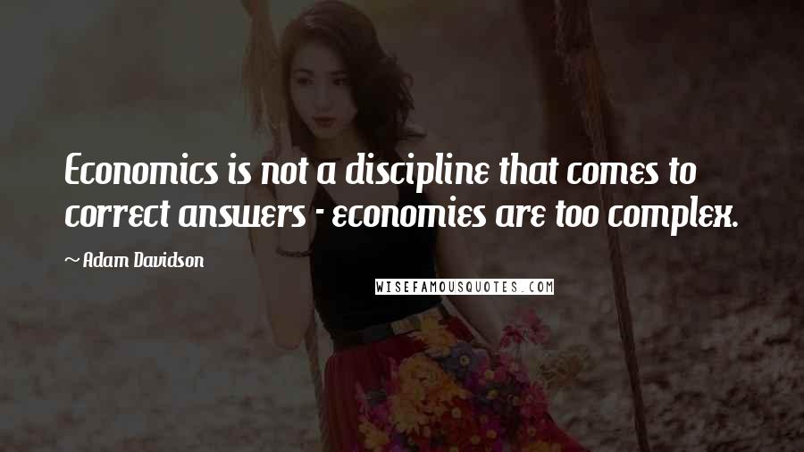 Adam Davidson Quotes: Economics is not a discipline that comes to correct answers - economies are too complex.