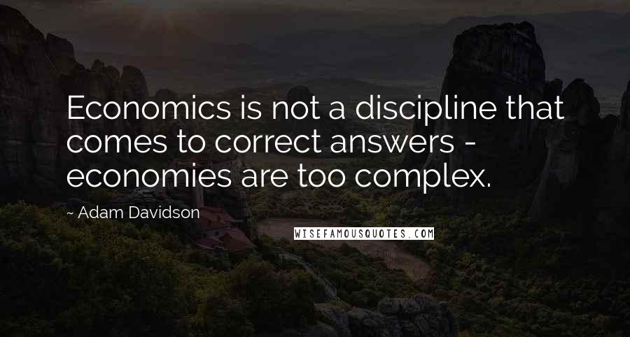 Adam Davidson Quotes: Economics is not a discipline that comes to correct answers - economies are too complex.