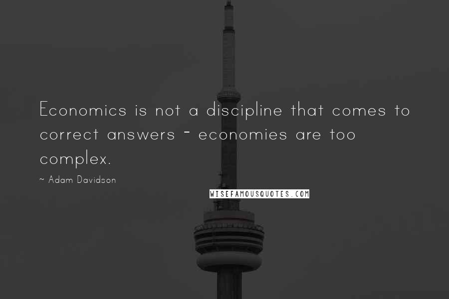 Adam Davidson Quotes: Economics is not a discipline that comes to correct answers - economies are too complex.