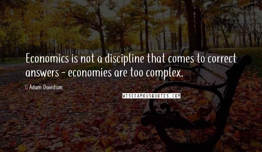 Adam Davidson Quotes: Economics is not a discipline that comes to correct answers - economies are too complex.