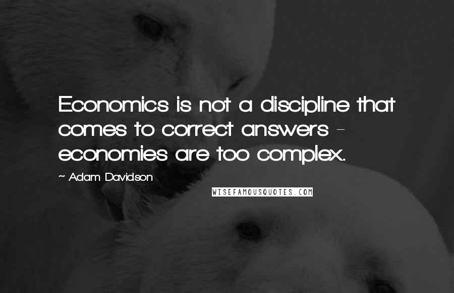 Adam Davidson Quotes: Economics is not a discipline that comes to correct answers - economies are too complex.