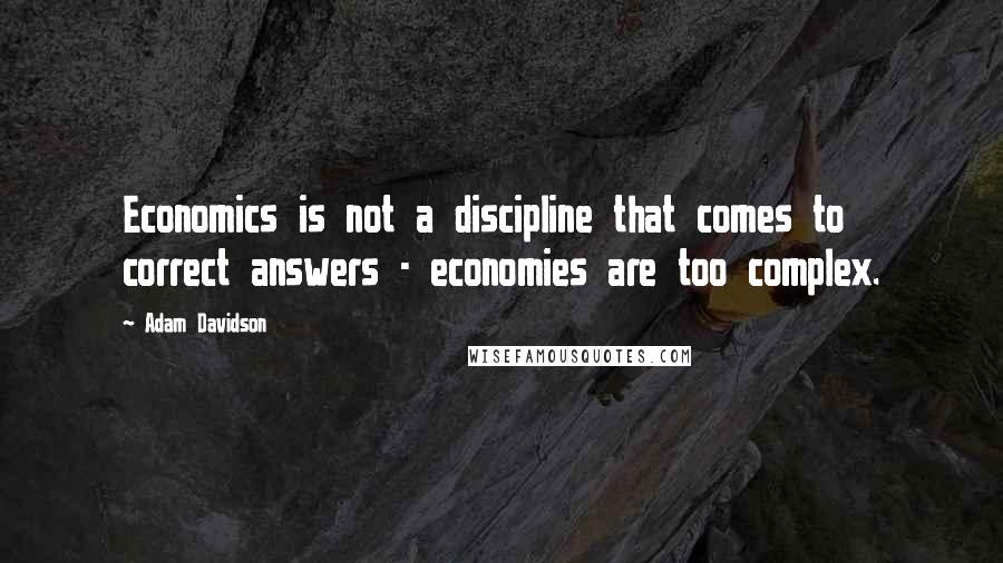 Adam Davidson Quotes: Economics is not a discipline that comes to correct answers - economies are too complex.
