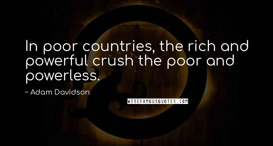 Adam Davidson Quotes: In poor countries, the rich and powerful crush the poor and powerless.