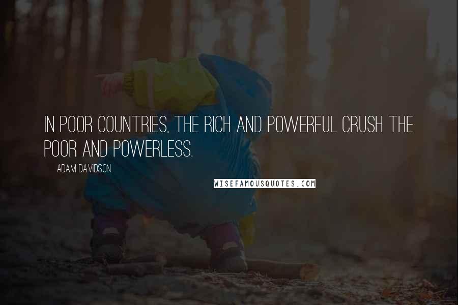 Adam Davidson Quotes: In poor countries, the rich and powerful crush the poor and powerless.