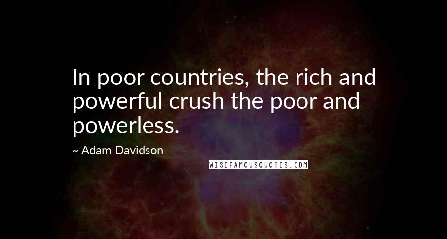 Adam Davidson Quotes: In poor countries, the rich and powerful crush the poor and powerless.