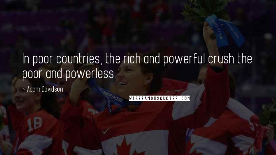 Adam Davidson Quotes: In poor countries, the rich and powerful crush the poor and powerless.