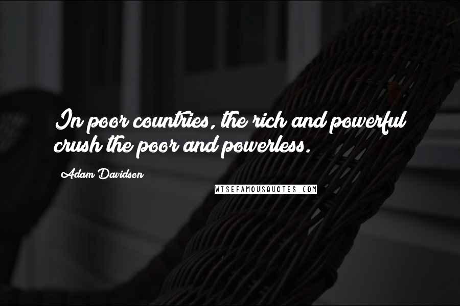 Adam Davidson Quotes: In poor countries, the rich and powerful crush the poor and powerless.