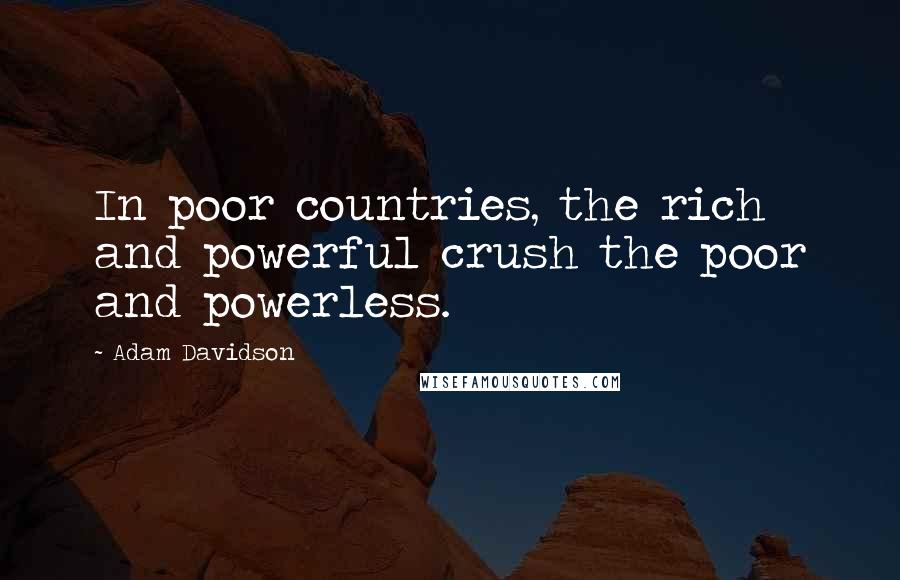 Adam Davidson Quotes: In poor countries, the rich and powerful crush the poor and powerless.