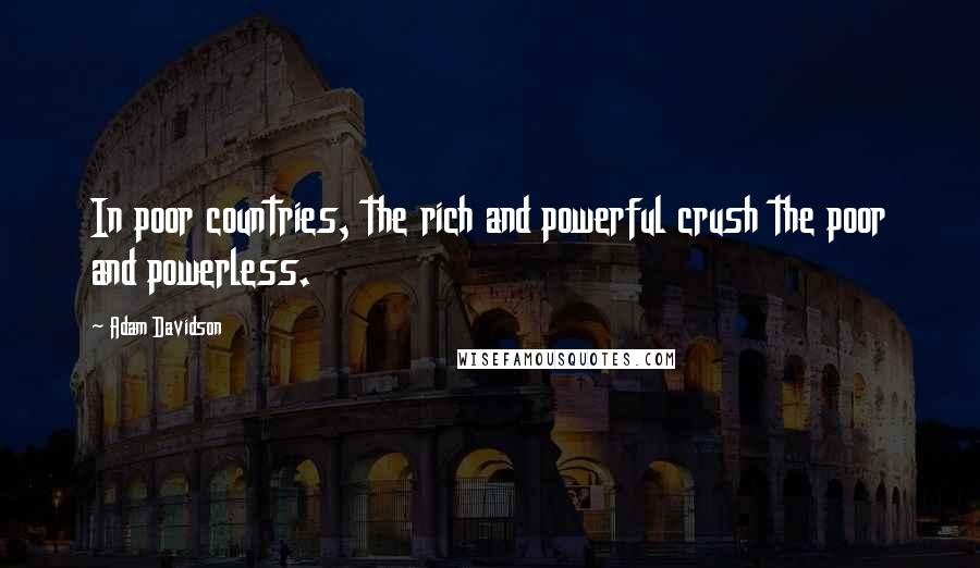 Adam Davidson Quotes: In poor countries, the rich and powerful crush the poor and powerless.