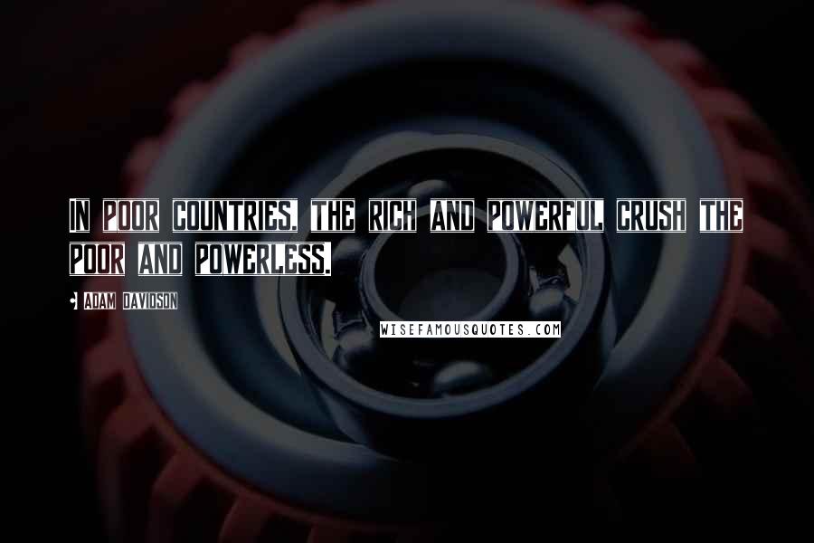 Adam Davidson Quotes: In poor countries, the rich and powerful crush the poor and powerless.