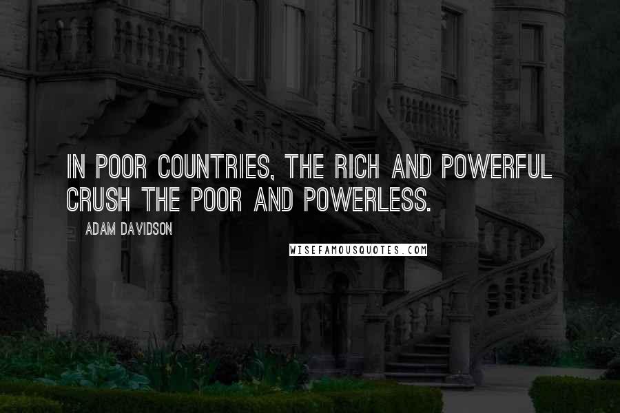 Adam Davidson Quotes: In poor countries, the rich and powerful crush the poor and powerless.