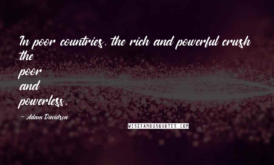 Adam Davidson Quotes: In poor countries, the rich and powerful crush the poor and powerless.