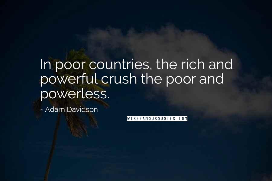 Adam Davidson Quotes: In poor countries, the rich and powerful crush the poor and powerless.