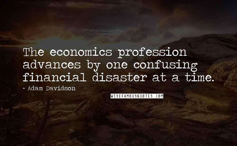 Adam Davidson Quotes: The economics profession advances by one confusing financial disaster at a time.