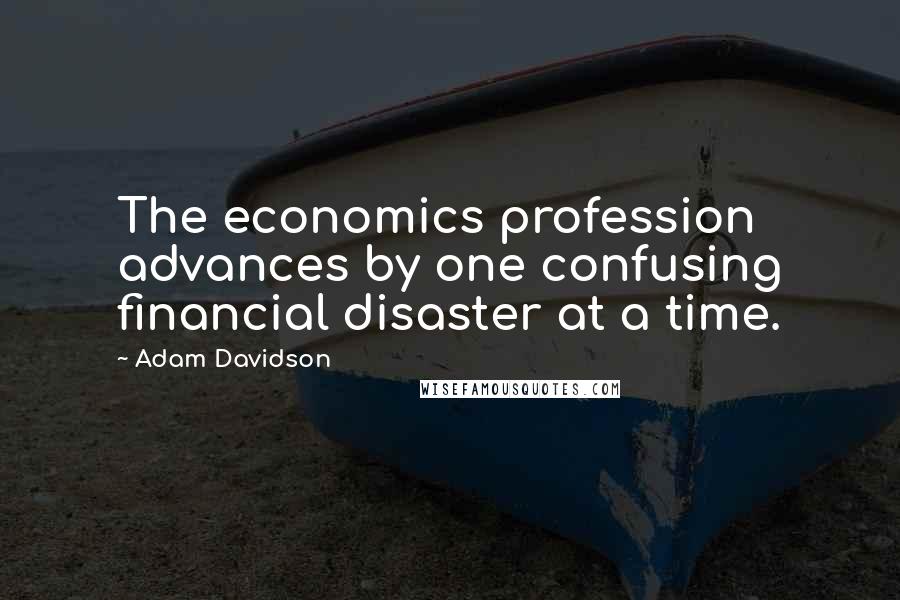 Adam Davidson Quotes: The economics profession advances by one confusing financial disaster at a time.