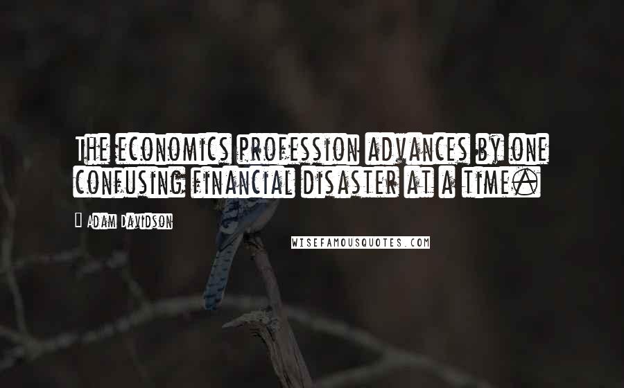 Adam Davidson Quotes: The economics profession advances by one confusing financial disaster at a time.