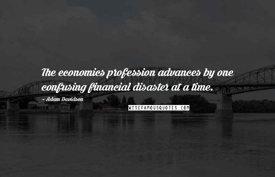 Adam Davidson Quotes: The economics profession advances by one confusing financial disaster at a time.