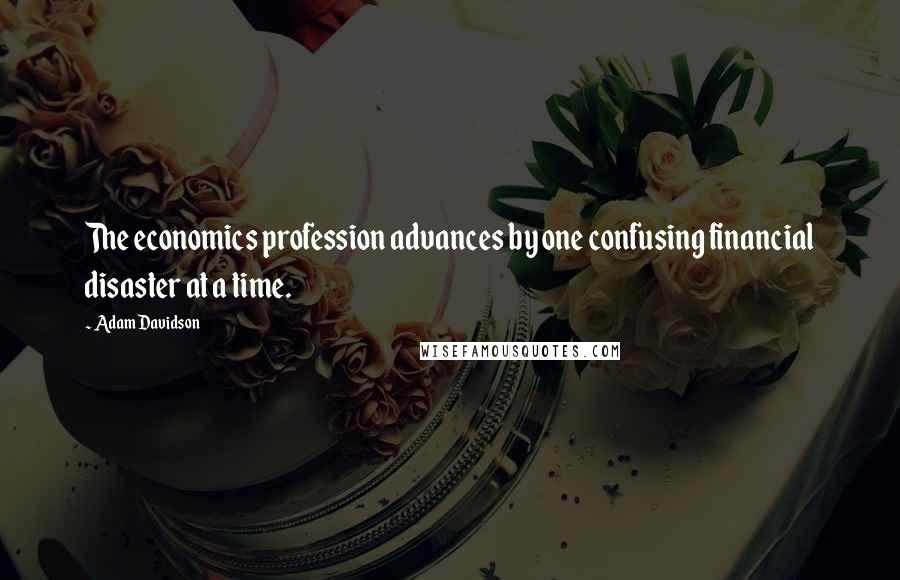 Adam Davidson Quotes: The economics profession advances by one confusing financial disaster at a time.