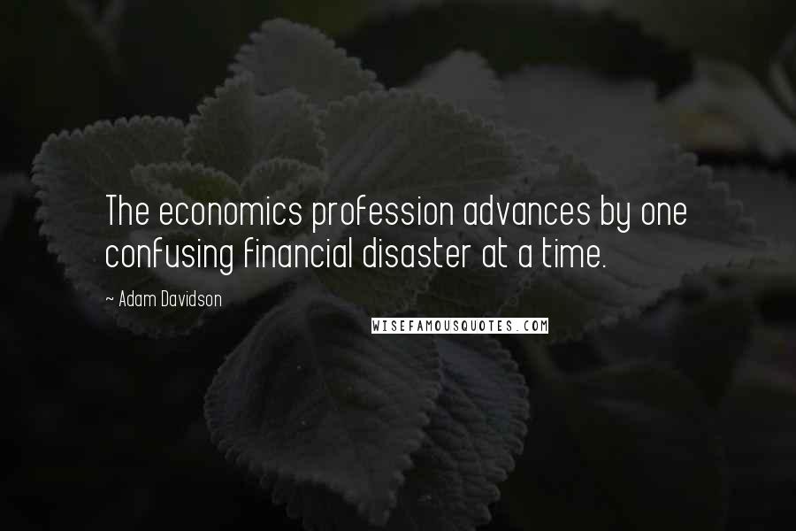 Adam Davidson Quotes: The economics profession advances by one confusing financial disaster at a time.