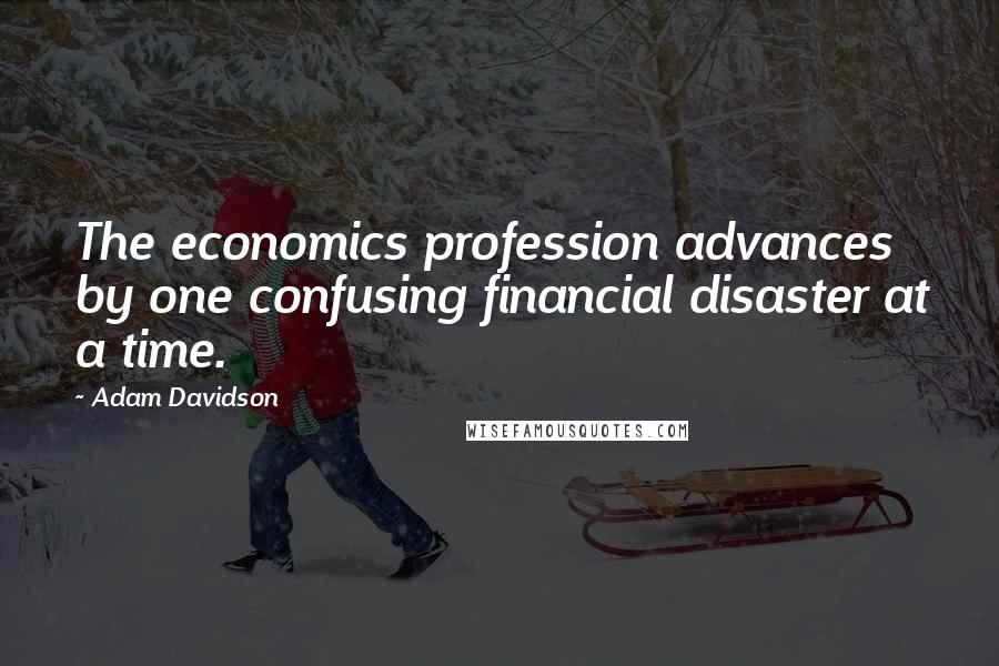 Adam Davidson Quotes: The economics profession advances by one confusing financial disaster at a time.