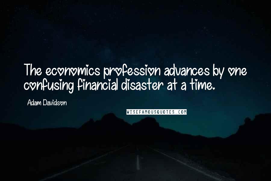 Adam Davidson Quotes: The economics profession advances by one confusing financial disaster at a time.