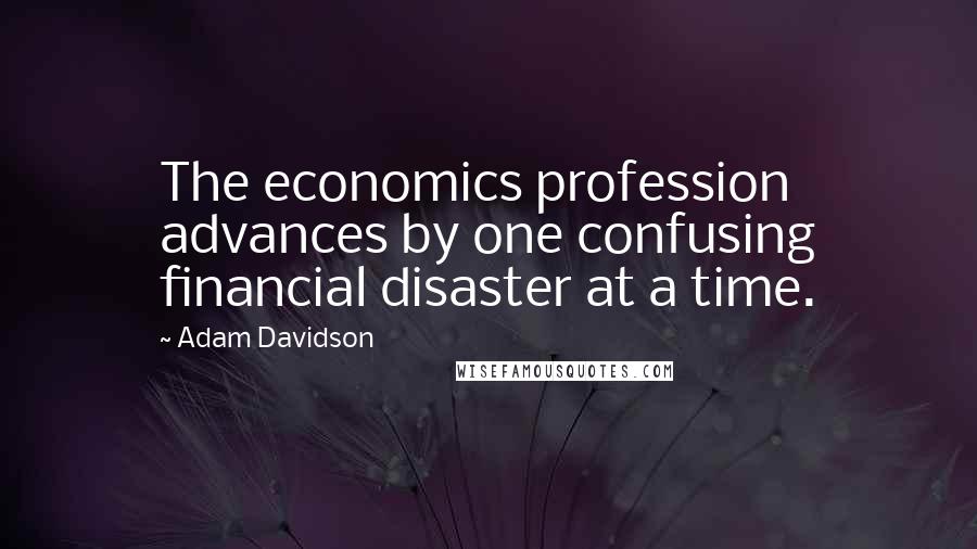 Adam Davidson Quotes: The economics profession advances by one confusing financial disaster at a time.