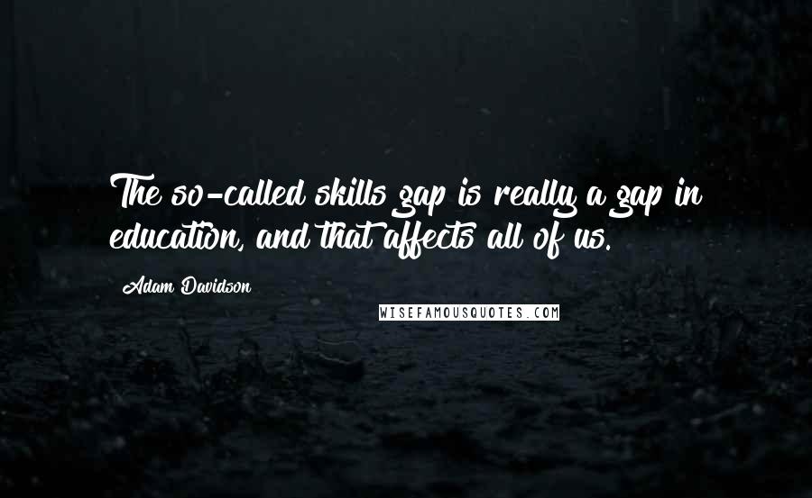 Adam Davidson Quotes: The so-called skills gap is really a gap in education, and that affects all of us.