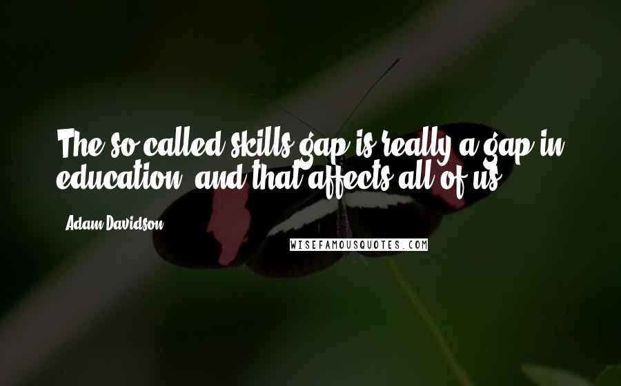 Adam Davidson Quotes: The so-called skills gap is really a gap in education, and that affects all of us.