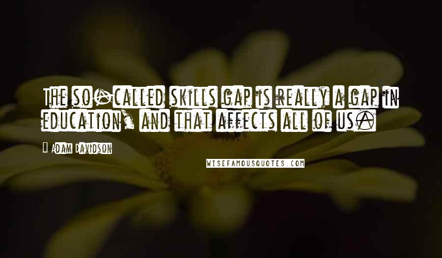 Adam Davidson Quotes: The so-called skills gap is really a gap in education, and that affects all of us.