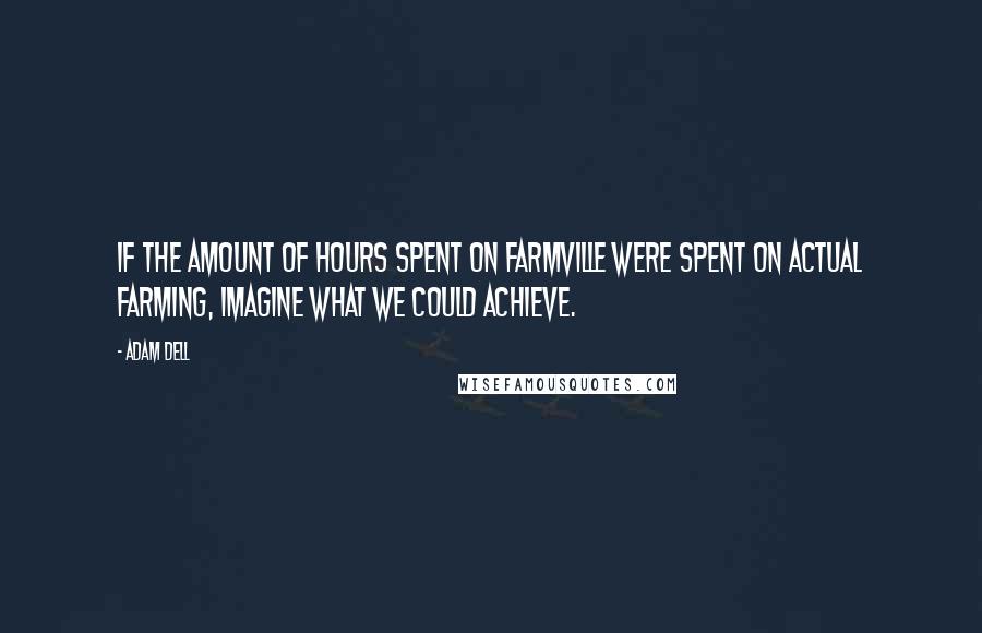 Adam Dell Quotes: If the amount of hours spent on FarmVille were spent on actual farming, imagine what we could achieve.