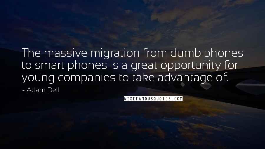 Adam Dell Quotes: The massive migration from dumb phones to smart phones is a great opportunity for young companies to take advantage of.