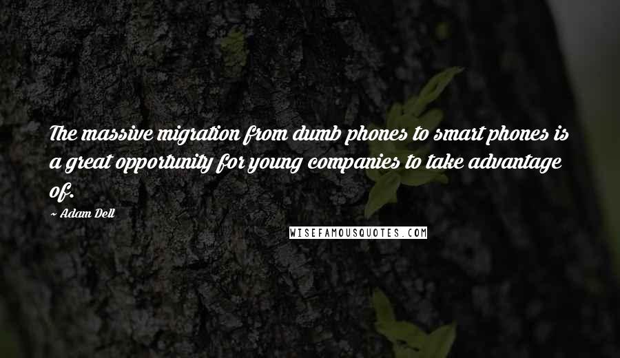 Adam Dell Quotes: The massive migration from dumb phones to smart phones is a great opportunity for young companies to take advantage of.