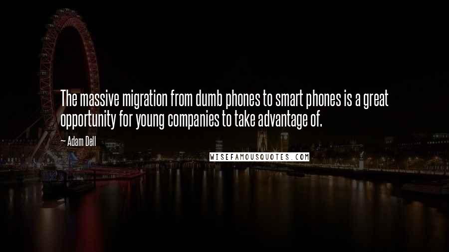 Adam Dell Quotes: The massive migration from dumb phones to smart phones is a great opportunity for young companies to take advantage of.