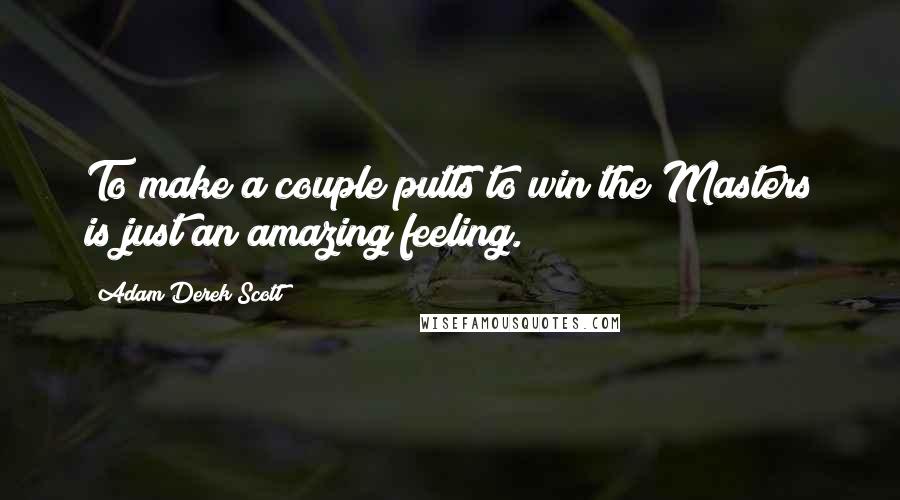 Adam Derek Scott Quotes: To make a couple putts to win the Masters is just an amazing feeling.