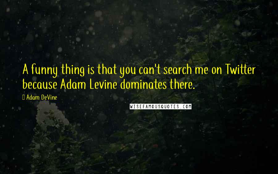 Adam DeVine Quotes: A funny thing is that you can't search me on Twitter because Adam Levine dominates there.