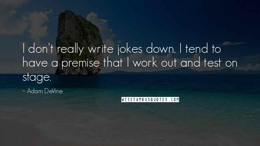 Adam DeVine Quotes: I don't really write jokes down. I tend to have a premise that I work out and test on stage.