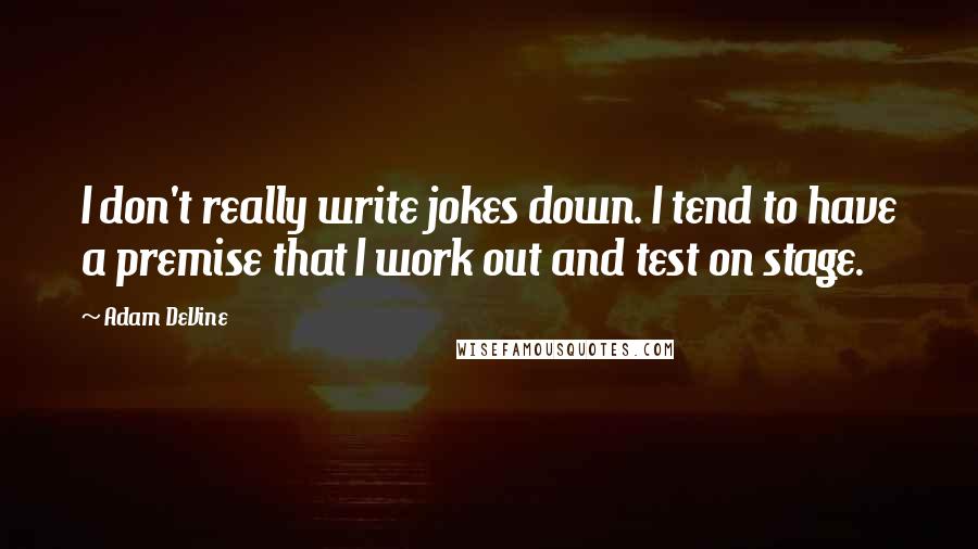 Adam DeVine Quotes: I don't really write jokes down. I tend to have a premise that I work out and test on stage.