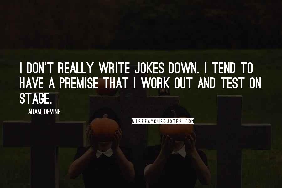 Adam DeVine Quotes: I don't really write jokes down. I tend to have a premise that I work out and test on stage.