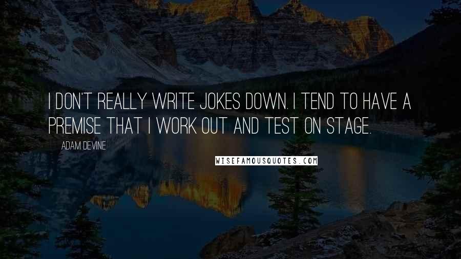 Adam DeVine Quotes: I don't really write jokes down. I tend to have a premise that I work out and test on stage.