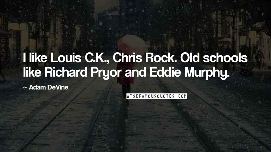 Adam DeVine Quotes: I like Louis C.K., Chris Rock. Old schools like Richard Pryor and Eddie Murphy.